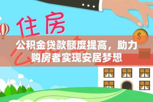 二林公积金贷款额度提高，助力购房者实现安居梦想