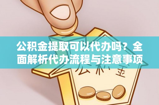 二林公积金提取可以代办吗？全面解析代办流程与注意事项