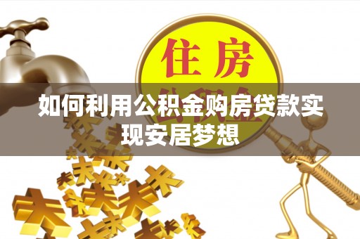 二林如何利用公积金购房贷款实现安居梦想