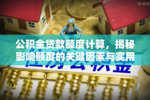 二林公积金贷款额度计算，揭秘影响额度的关键因素与实用技巧