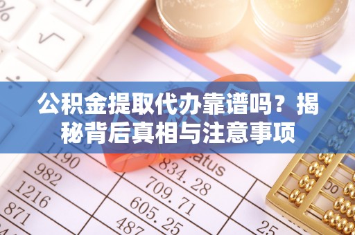 二林公积金提取代办靠谱吗？揭秘背后真相与注意事项