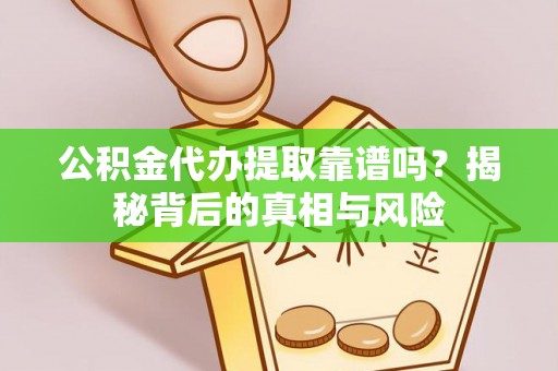 二林公积金代办提取靠谱吗？揭秘背后的真相与风险