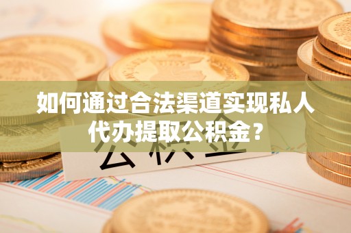 二林如何通过合法渠道实现私人代办提取公积金？