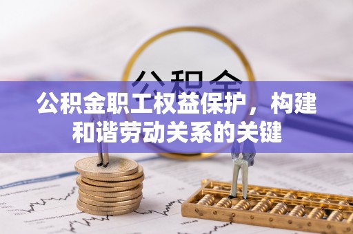 二林公积金职工权益保护，构建和谐劳动关系的关键