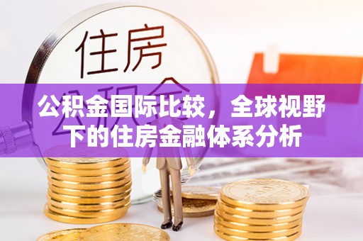 二林公积金国际比较，全球视野下的住房金融体系分析