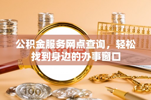 二林公积金服务网点查询，轻松找到身边的办事窗口