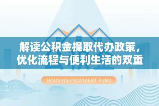 二林解读公积金提取代办政策，优化流程与便利生活的双重保障