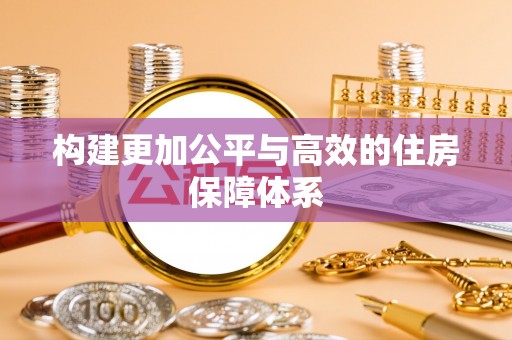 二林构建更加公平与高效的住房保障体系