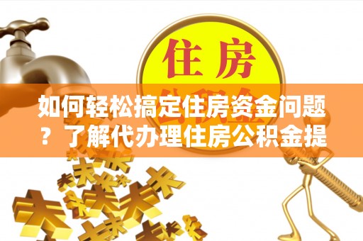 二林如何轻松搞定住房资金问题？了解代办理住房公积金提取的全流程