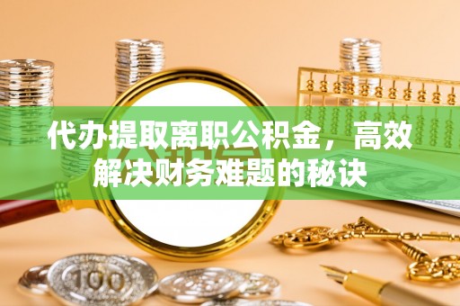 二林代办提取离职公积金，高效解决财务难题的秘诀